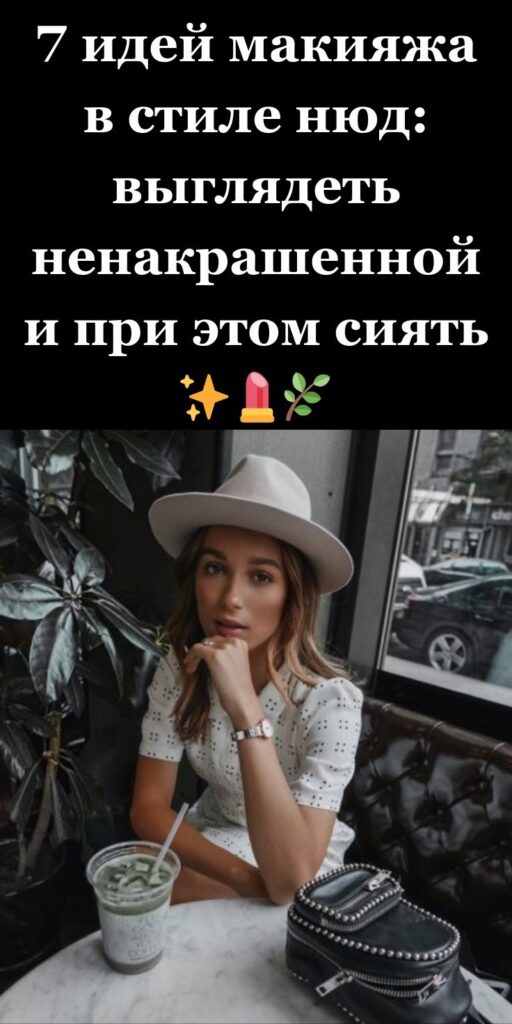 7 идей макияжа в стиле нюд: выглядеть ненакрашенной и при этом сиять ✨💄🌿