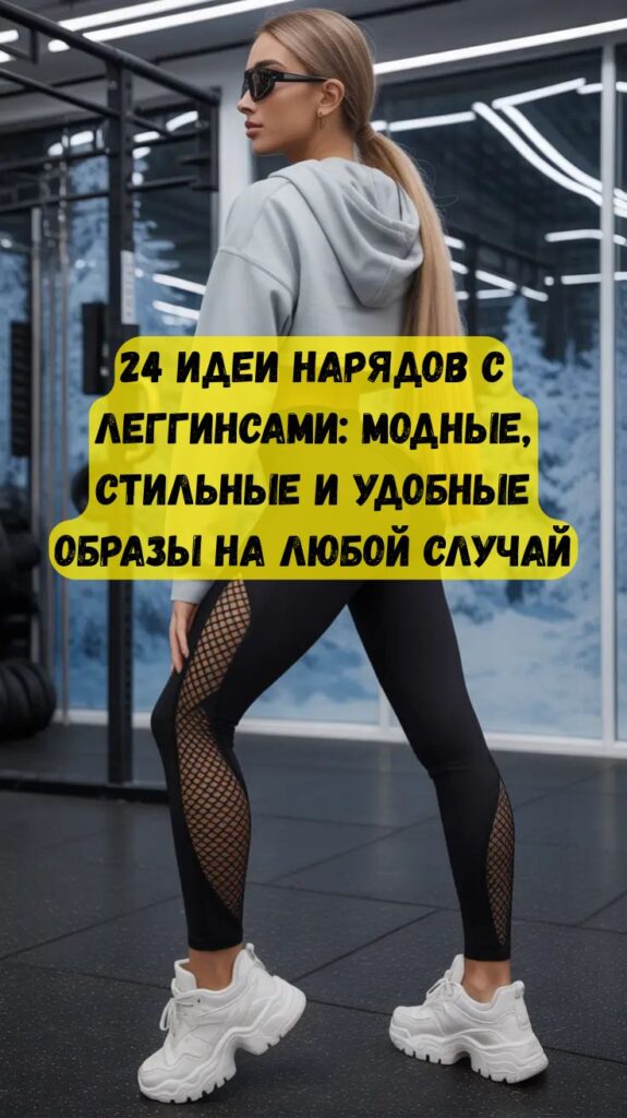 24 идеи нарядов с леггинсами: модные, стильные и удобные образы на любой случай 24 идеи нарядов с леггинсами: модные, стильные и удобные образы на любой случай