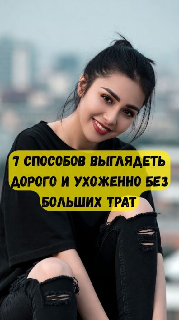 7 способов выглядеть дорого и ухоженно без больших трат