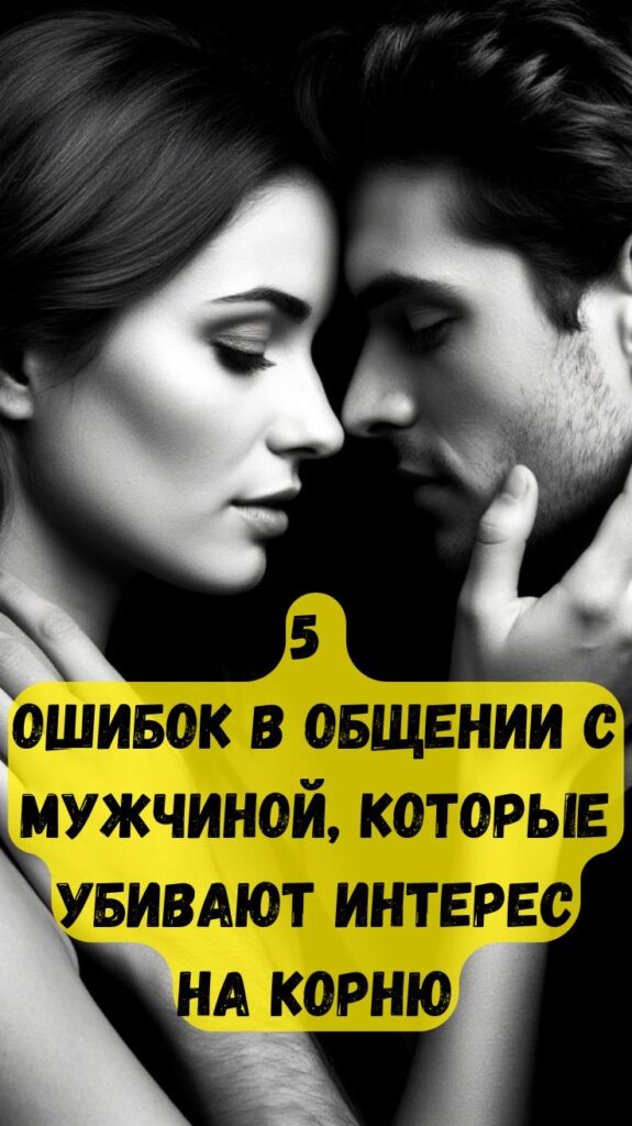 5 ошибок в общении с мужчиной, которые убивают интерес на корню