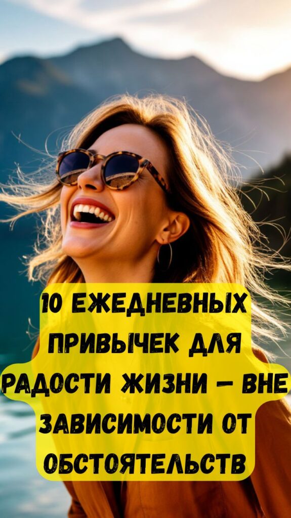 10 ежедневных привычек для радости жизни — вне зависимости от обстоятельств 10 ежедневных привычек для радости жизни — вне зависимости от обстоятельств