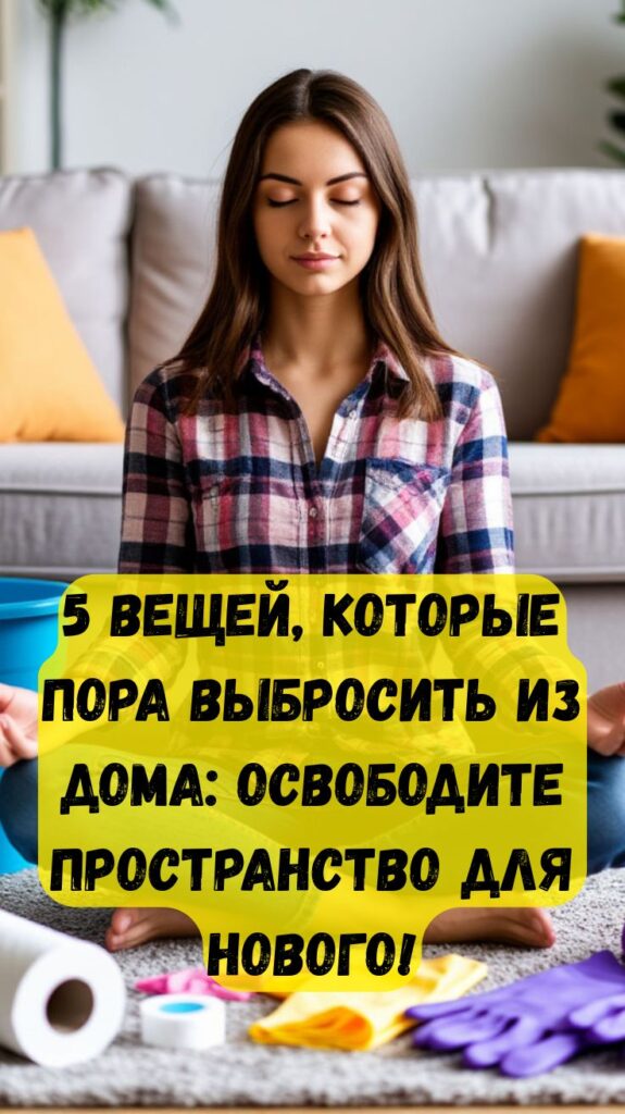 5 вещей, которые пора выбросить из дома: освободите пространство для нового!