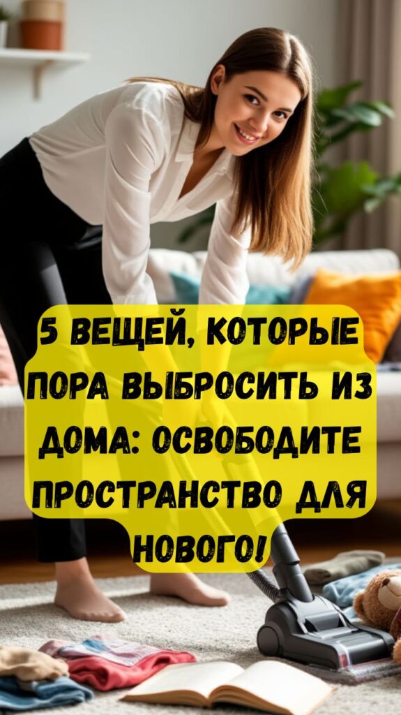 5 вещей, которые пора выбросить из дома: освободите пространство для нового!
