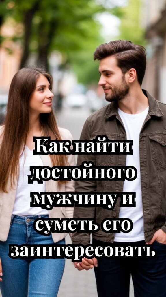 Как найти достойного мужчину и суметь его заинтересовать