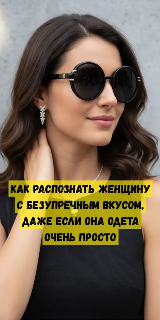 Как распознать женщину с безупречным вкусом, даже если она одета очень просто Как распознать женщину с безупречным вкусом, даже если она одета очень просто