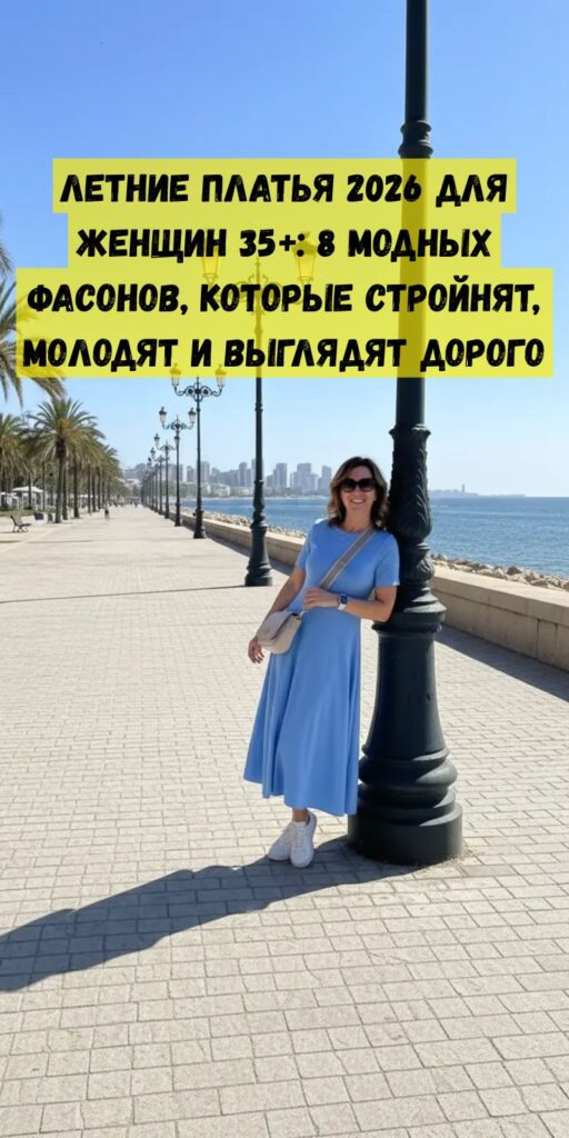 Летние платья 2026 для женщин 35+: 8 модных фасонов, которые стройнят, молодят и выглядят дорого